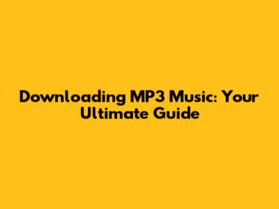 Downloading MP3 Music: Your Ultimate Guide