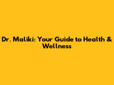 Dr. Maliki: Your Guide to Health & Wellness