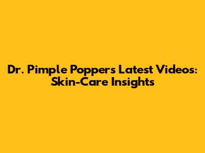 Dr. Pimple Popper's Latest Videos: Skin-Care Insights