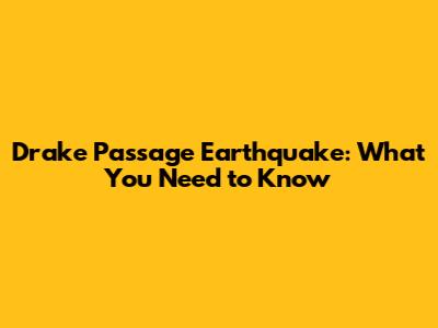 Drake Passage Earthquake: What You Need to Know