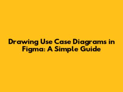 Drawing Use Case Diagrams in Figma: A Simple Guide