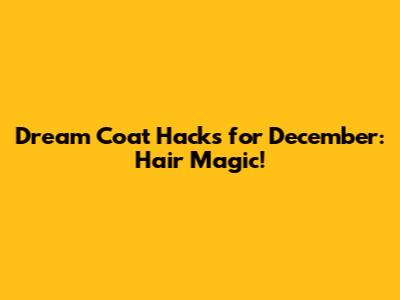 Dream Coat Hacks for December: Hair Magic!