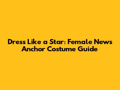 Dress Like a Star: Female News Anchor Costume Guide