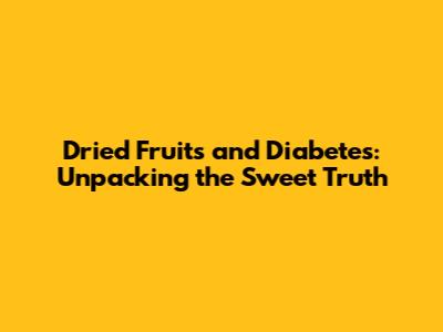 Dried Fruits and Diabetes: Unpacking the Sweet Truth