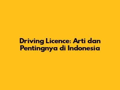Driving Licence: Arti dan Pentingnya di Indonesia
