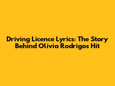 Driving Licence Lyrics: The Story Behind Olivia Rodrigo's Hit
