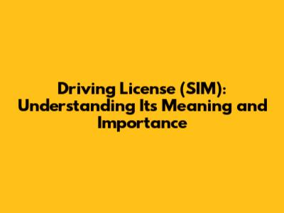 Driving License (SIM): Understanding Its Meaning and Importance