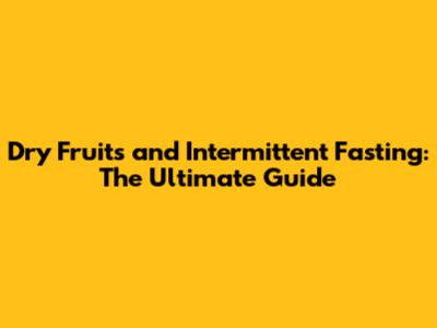 Dry Fruits and Intermittent Fasting: The Ultimate Guide