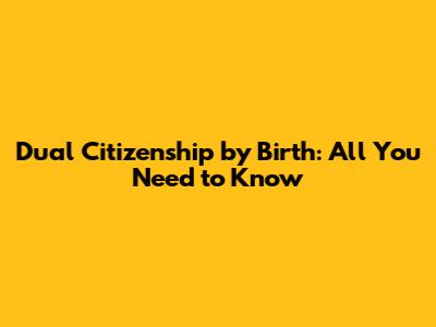 Dual Citizenship by Birth: All You Need to Know