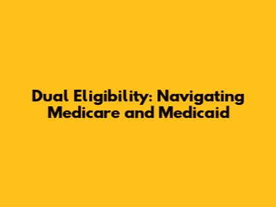 Dual Eligibility: Navigating Medicare and Medicaid
