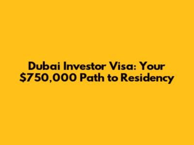 Dubai Investor Visa: Your $750,000 Path to Residency