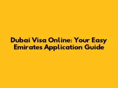 Dubai Visa Online: Your Easy Emirates Application Guide