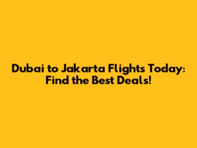 Dubai to Jakarta Flights Today: Find the Best Deals!