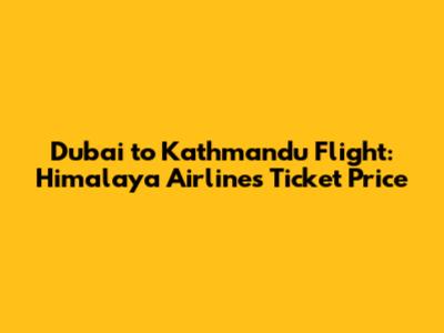 Dubai to Kathmandu Flight: Himalaya Airlines Ticket Price