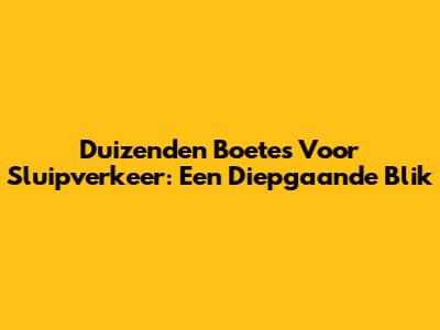 Duizenden Boetes Voor Sluipverkeer: Een Diepgaande Blik