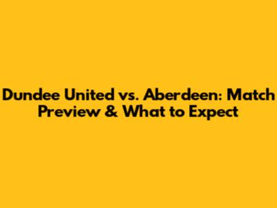 Dundee United vs. Aberdeen: Match Preview & What to Expect