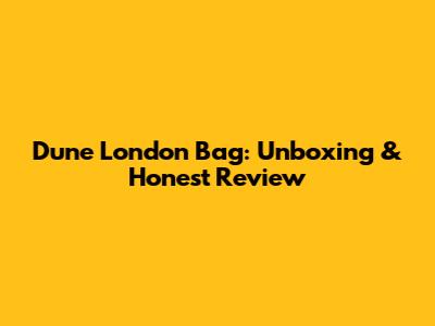 Dune London Bag: Unboxing & Honest Review