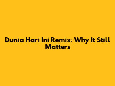 Dunia Hari Ini Remix: Why It Still Matters