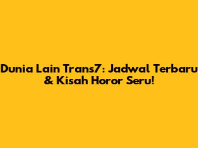 Dunia Lain Trans7: Jadwal Terbaru & Kisah Horor Seru!