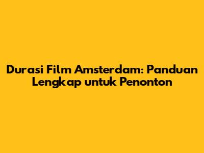 Durasi Film Amsterdam: Panduan Lengkap untuk Penonton
