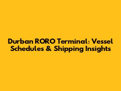 Durban RORO Terminal: Vessel Schedules & Shipping Insights