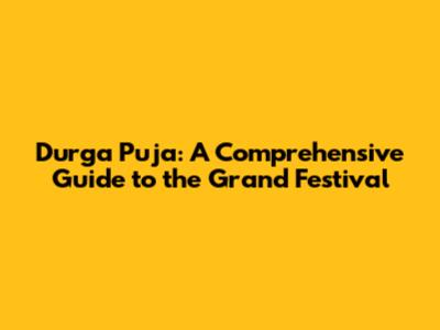 Durga Puja: A Comprehensive Guide to the Grand Festival