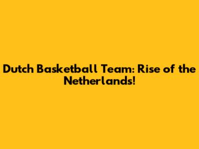 Dutch Basketball Team: Rise of the Netherlands!