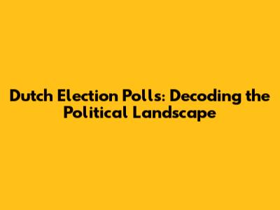 Dutch Election Polls: Decoding the Political Landscape