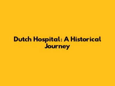 Dutch Hospital: A Historical Journey