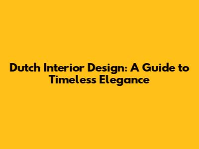 Dutch Interior Design: A Guide to Timeless Elegance