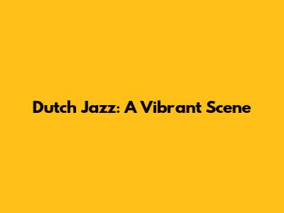 Dutch Jazz: A Vibrant Scene