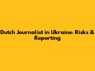 Dutch Journalist in Ukraine: Risks & Reporting