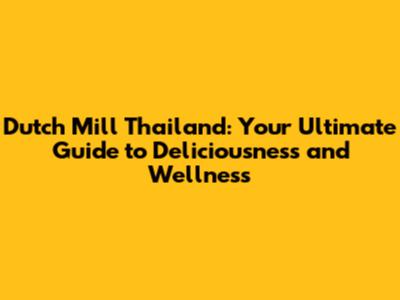 Dutch Mill Thailand: Your Ultimate Guide to Deliciousness and Wellness
