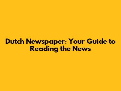 Dutch Newspaper: Your Guide to Reading the News