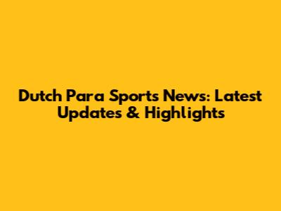 Dutch Para Sports News: Latest Updates & Highlights