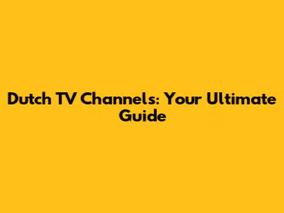 Dutch TV Channels: Your Ultimate Guide