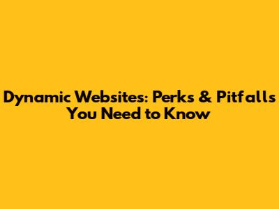 Dynamic Websites: Perks & Pitfalls You Need to Know