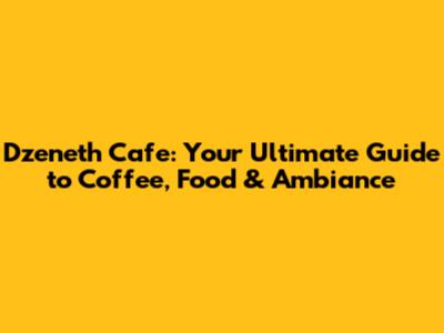 Dzeneth Cafe: Your Ultimate Guide to Coffee, Food & Ambiance