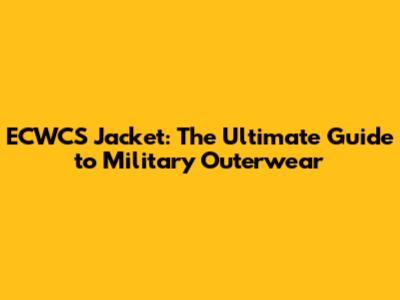 ECWCS Jacket: The Ultimate Guide to Military Outerwear