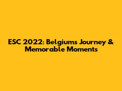ESC 2022: Belgium's Journey & Memorable Moments