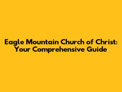 Eagle Mountain Church of Christ: Your Comprehensive Guide
