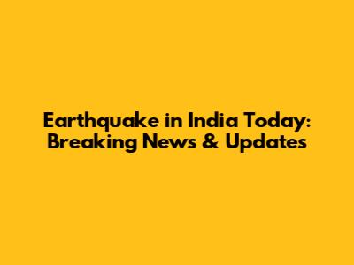 Earthquake in India Today: Breaking News & Updates