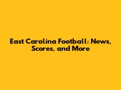 East Carolina Football: News, Scores, and More