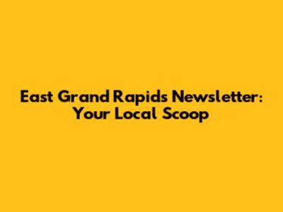 East Grand Rapids Newsletter: Your Local Scoop