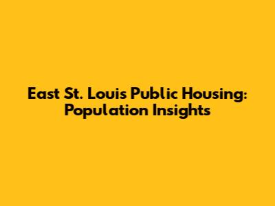 East St. Louis Public Housing: Population Insights