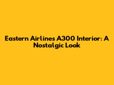 Eastern Airlines A300 Interior: A Nostalgic Look
