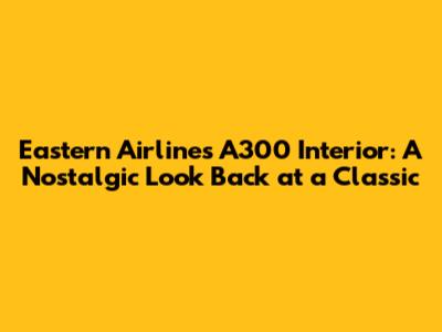 Eastern Airlines A300 Interior: A Nostalgic Look Back at a Classic