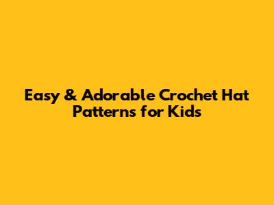 Easy & Adorable Crochet Hat Patterns for Kids