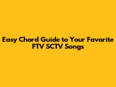 Easy Chord Guide to Your Favorite FTV SCTV Songs