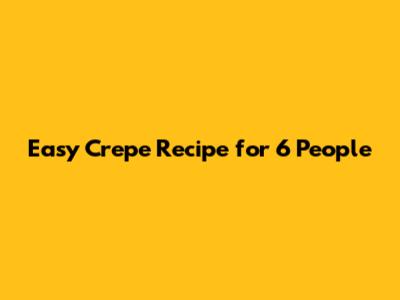 Easy Crepe Recipe for 6 People